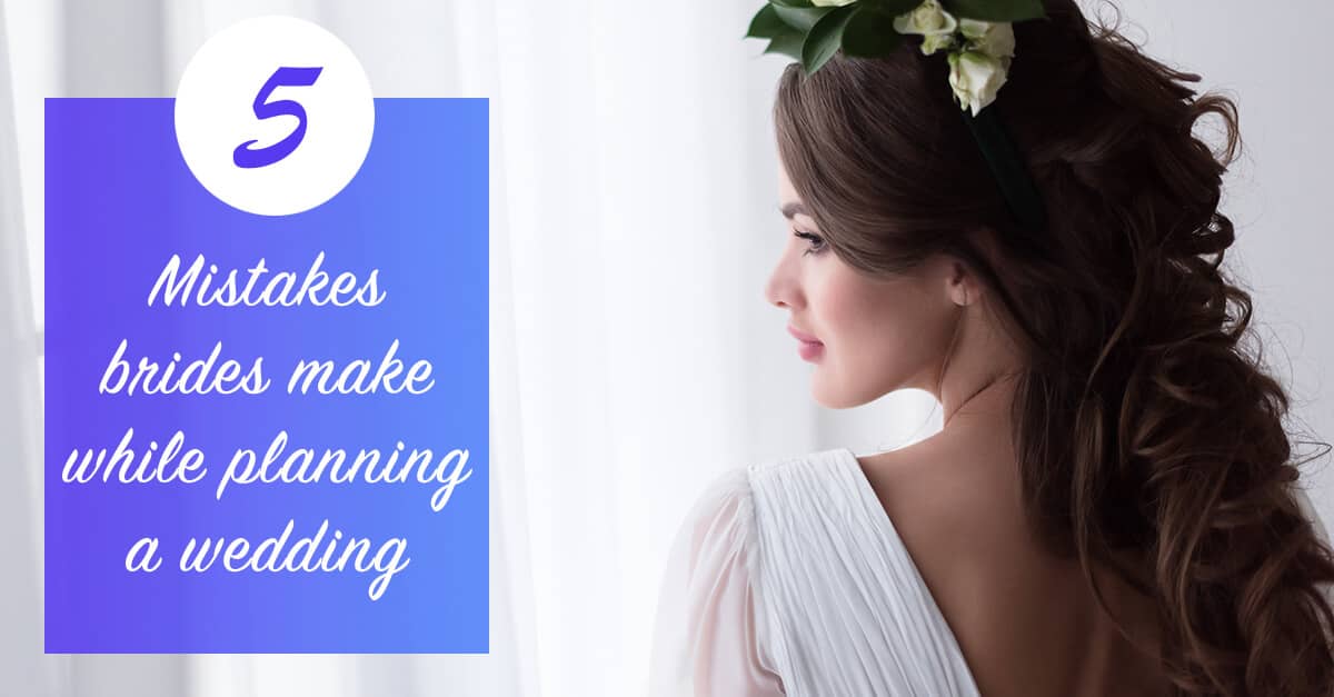 5 Common Mistakes Brides Make While Planning a Wedding